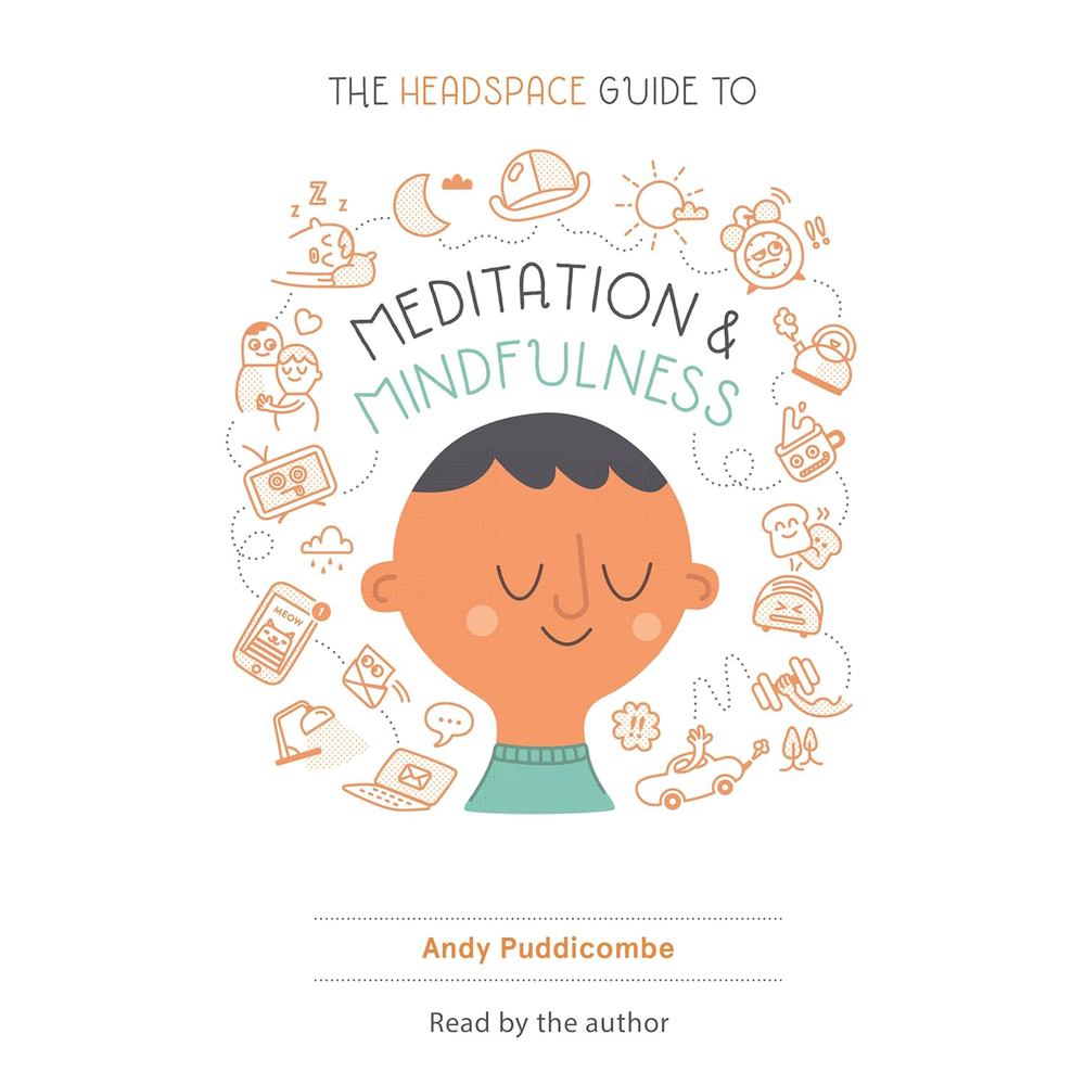 The Headspace Guide to Meditation and Mindfulness: How Mindfulness Can Change Your Life in Ten Minutes a Day
